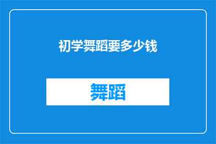 初学舞蹈要多少钱(初学舞蹈需要多少资金？)