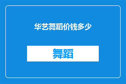 华艺舞蹈价钱多少(华艺舞蹈的收费标准是多少？)