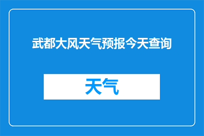 武都大风天气预报今天查询(今天武都地区将遭遇大风天气，您是否已经做好了相应的防范措施？)