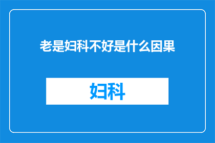 老是妇科不好是什么因果(妇科问题频发，究竟隐藏着哪些不为人知的因果？)