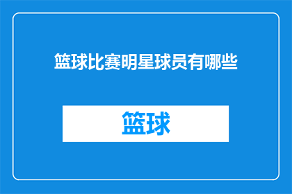 篮球比赛明星球员有哪些(篮球赛场上的星光熠熠：你熟知的那些明星球员有哪些？)