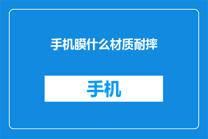 手机膜什么材质耐摔(手机膜的材质如何确保其耐摔性？)