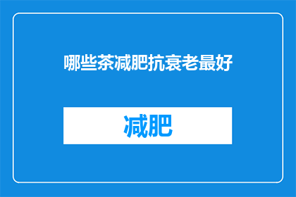 哪些茶减肥抗衰老最好(哪些茶能最好地助力减肥和抗衰老？)