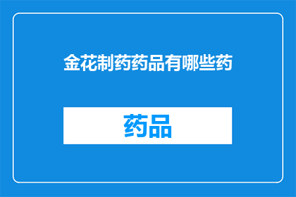 金花制药药品有哪些药(金花制药药品种类全解析：您知道有哪些药物吗？)