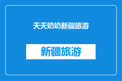 天天奶奶新疆旅游(新疆之旅：天天奶奶的足迹，是否每天都能发现新的美景？)