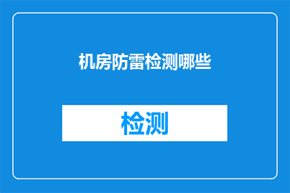 机房防雷检测哪些(机房防雷检测的重要性：您了解哪些关键领域需要被纳入检测范围吗？)