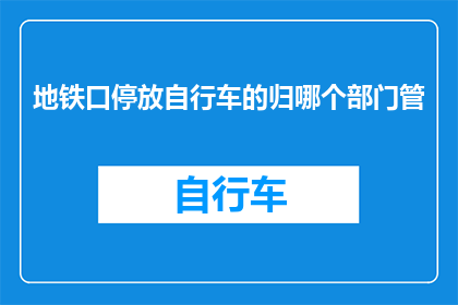 地铁口停放自行车的归哪个部门管(地铁口停放自行车的归哪个部门管？)
