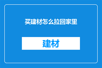 买建材怎么拉回家里(如何高效地将建材运送至家中？)