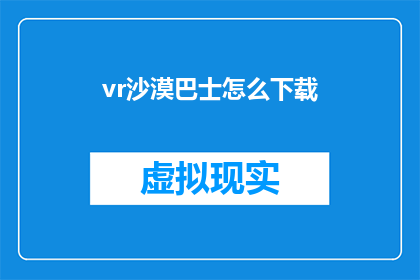 vr沙漠巴士怎么下载(如何下载虚拟现实沙漠巴士体验？)