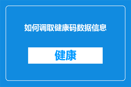如何调取健康码数据信息(如何获取健康码数据信息？)