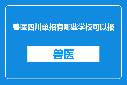 兽医四川单招有哪些学校可以报(四川地区兽医专业单招有哪些学校可供选择？)