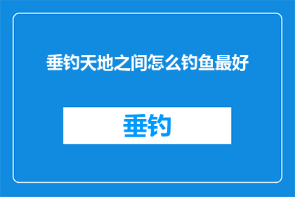 垂钓天地之间怎么钓鱼最好(如何垂钓天地间，掌握最佳钓鱼技巧？)