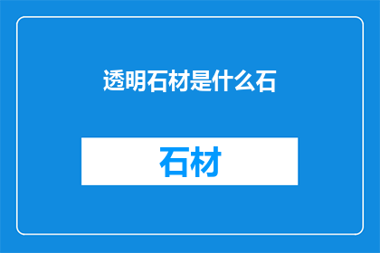 透明石材是什么石(透明石材究竟指的是什么石？)