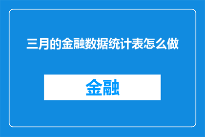 三月的金融数据统计表怎么做(如何制作三月的金融数据统计表？)