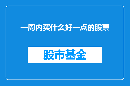 一周内买什么好一点的股票(在一周内，投资者应如何选择投资股票以获得最佳回报？)
