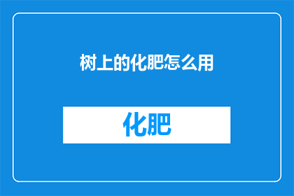 树上的化肥怎么用(如何正确使用树上的化肥？)