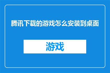 腾讯下载的游戏怎么安装到桌面(如何将腾讯下载的游戏安装至桌面？)