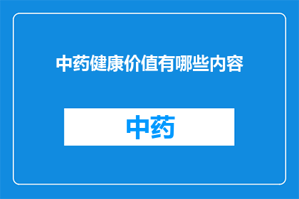 中药健康价值有哪些内容(中药健康价值有哪些内容？)
