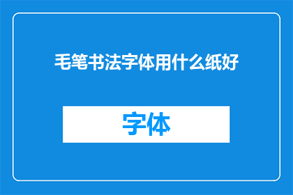 毛笔书法字体用什么纸好(毛笔书法：选择何种纸张以提升书写艺术效果？)