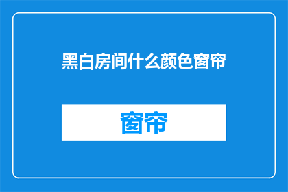 黑白房间什么颜色窗帘(黑白房间的窗帘颜色选择：是选择传统的白色还是现代的灰色？)