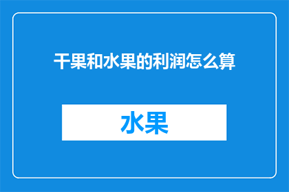 干果和水果的利润怎么算(如何计算干果和水果的利润？)