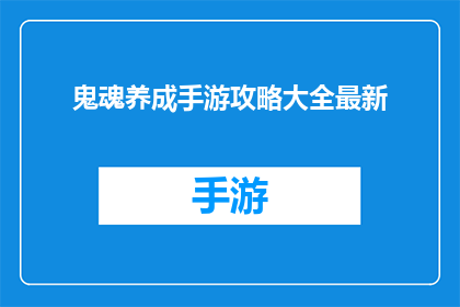 鬼魂养成手游攻略大全最新(鬼魂养成手游攻略大全最新是否为玩家提供了详尽的指南？)