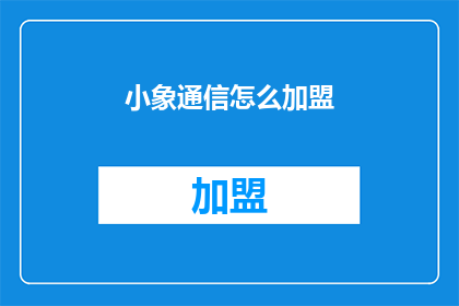 小象通信怎么加盟(加盟小象通信：您需要了解的步骤和条件是什么？)