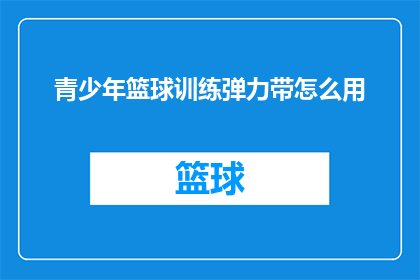 青少年篮球训练弹力带怎么用(如何正确使用青少年篮球训练中的弹力带？)