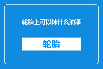 轮胎上可以抹什么油漆(轮胎上能涂什么油漆？)