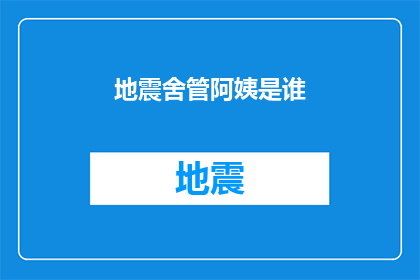 地震舍管阿姨是谁(谁在地震中坚守岗位，舍管阿姨的英勇事迹令人敬佩？)