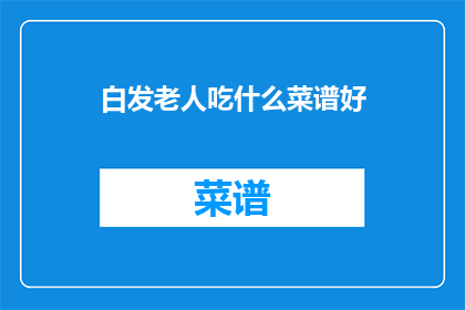 白发老人吃什么菜谱好(白发老人应如何挑选合适的菜谱？)