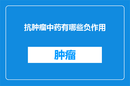 抗肿瘤中药有哪些负作用(抗肿瘤中药可能带来的副作用有哪些？)