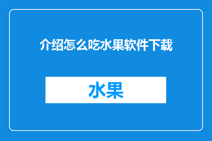 介绍怎么吃水果软件下载(如何下载并使用一款介绍如何正确食用水果的软件？)