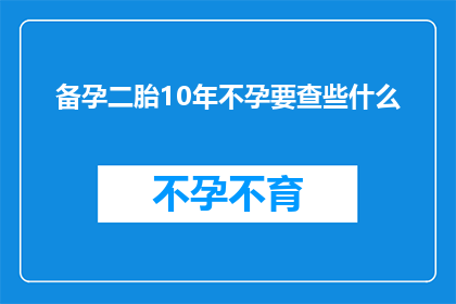 备孕二胎10年不孕要查些什么(备孕二胎10年不孕，您需要检查哪些关键因素？)