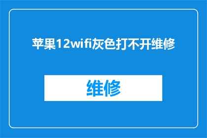 苹果12wifi灰色打不开维修(苹果12WiFi灰色无法打开，求助维修服务)