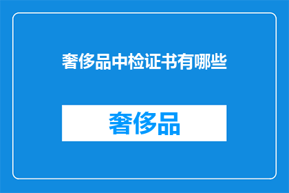奢侈品中检证书有哪些(哪些奢侈品中检证书值得您关注？)