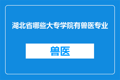 湖北省哪些大专学院有兽医专业(湖北省哪些大专学院提供兽医专业教育？)
