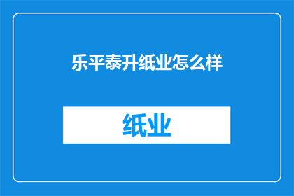 乐平泰升纸业怎么样(乐平泰升纸业的发展前景如何？)
