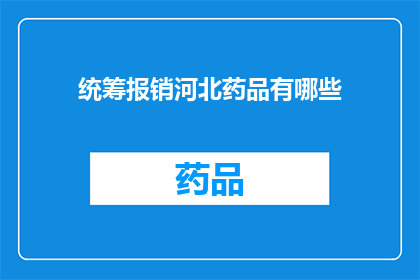 统筹报销河北药品有哪些(河北药品统筹报销的详细清单是什么？)