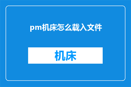 pm机床怎么载入文件(如何操作PM机床以加载文件？)