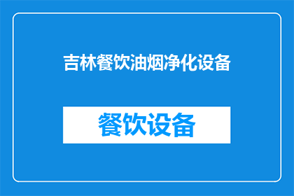 吉林餐饮油烟净化设备(吉林地区餐饮油烟净化设备的需求与选择指南)