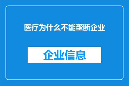 医疗为什么不能垄断企业(医疗行业为何不能成为垄断企业？)