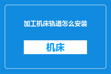加工机床轨道怎么安装(如何正确安装机床轨道？)