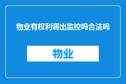 物业有权利调出监控吗合法吗(物业是否拥有权利调整监控录像的合法性探讨)