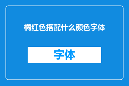 橘红色搭配什么颜色字体(如何搭配橘红色与不同颜色字体？)