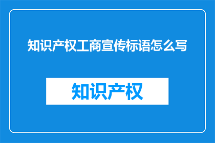 知识产权工商宣传标语怎么写(如何撰写吸引眼球的知识产权工商宣传标语？)