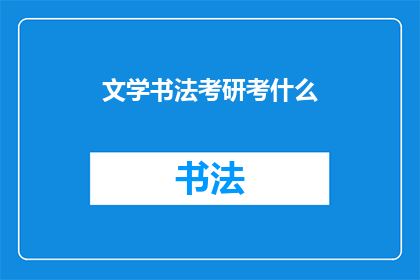 文学书法考研考什么(文学书法考研究竟考察哪些内容？)