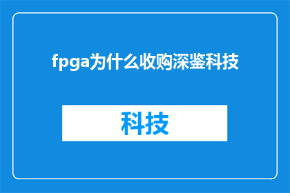 fpga为什么收购深鉴科技(为什么FPGA公司选择收购深鉴科技？)