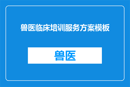 兽医临床培训服务方案模板(如何设计一个全面且高效的兽医临床培训服务方案模板？)