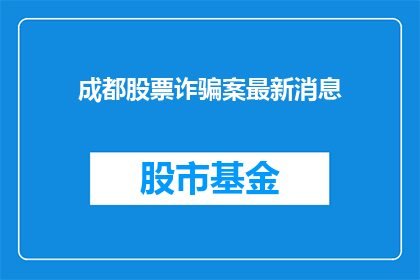 成都股票诈骗案最新消息(成都股票诈骗案最新进展如何？)